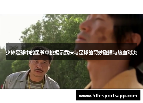 少林足球中的星爷单挑揭示武侠与足球的奇妙碰撞与热血对决