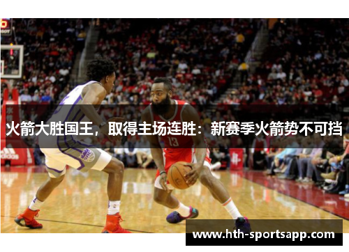 火箭大胜国王，取得主场连胜：新赛季火箭势不可挡
